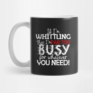 If I'm Whittling Then I'm Far Too Busy For Whatever You Need! Mug